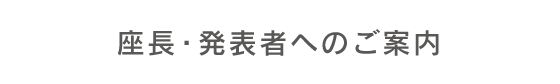 座長・発表者へのご案内